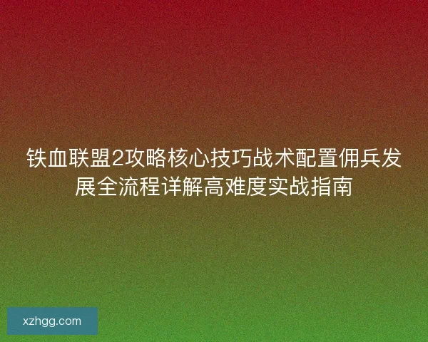 铁血联盟2攻略核心技巧战术配置佣兵发展全流程详解高难度实战指南