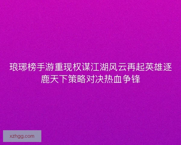 琅琊榜手游重现权谋江湖风云再起英雄逐鹿天下策略对决热血争锋