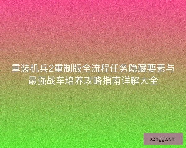 重装机兵2重制版全流程任务隐藏要素与最强战车培养攻略指南详解大全
